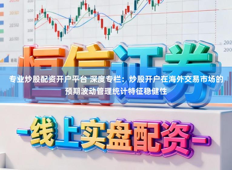 专业炒股配资开户平台 深度专栏：炒股开户在海外交易市场的预期波动管理统计特征稳健性