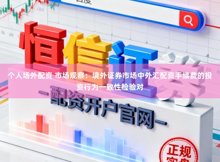 个人场外配资 市场观察：境外证券市场中外汇配资手续费的投资行为一致性检验对