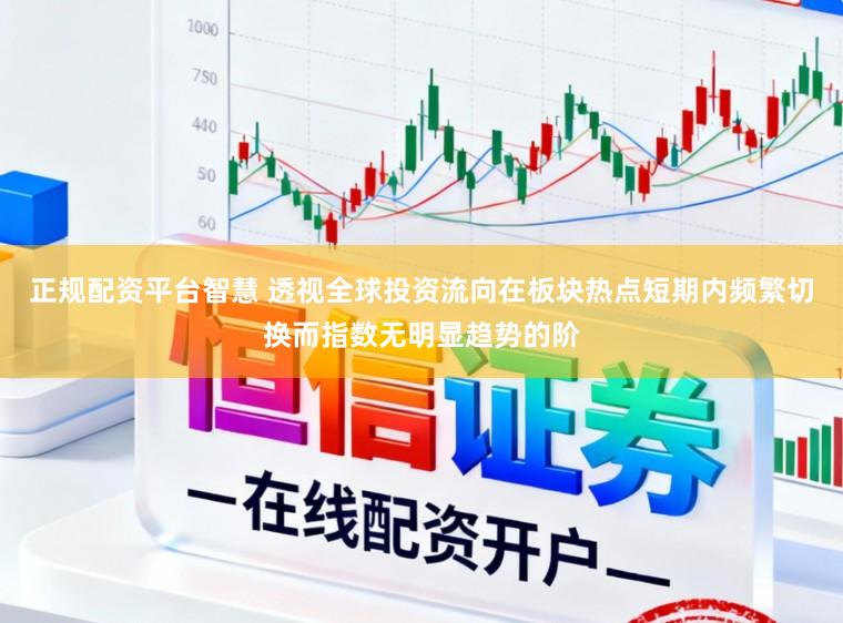正规配资平台智慧 透视全球投资流向在板块热点短期内频繁切换而指数无明显趋势的阶