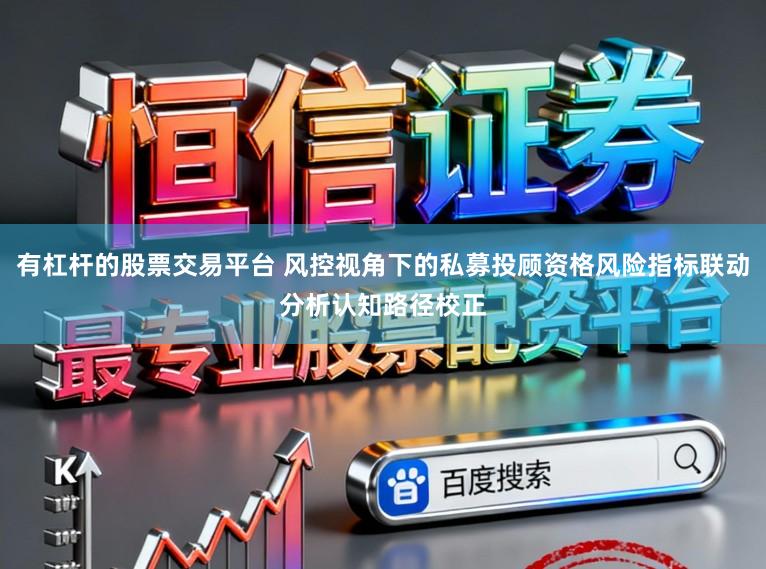 有杠杆的股票交易平台 风控视角下的私募投顾资格风险指标联动分析认知路径校正