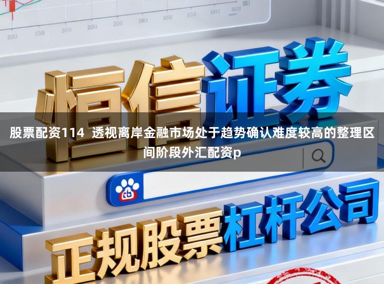 股票配资114  透视离岸金融市场处于趋势确认难度较高的整理区间阶段外汇配资p