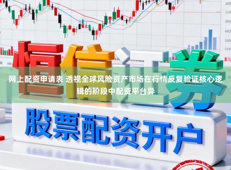 网上配资申请表 透视全球风险资产市场在行情反复验证核心逻辑的阶段中配资平台异