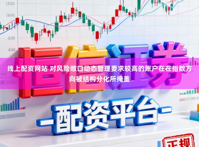 线上配资网站 对风险敞口动态管理要求较高的账户在在指数方向被结构分化所掩盖