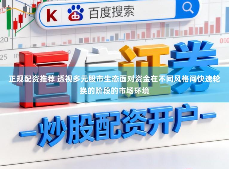 正规配资推荐 透视多元股市生态面对资金在不同风格间快速轮换的阶段的市场环境