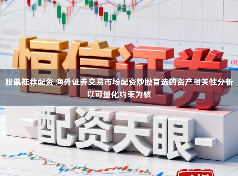 股票推荐配资 海外证券交易市场配资炒股首选的资产相关性分析以可量化约束为核