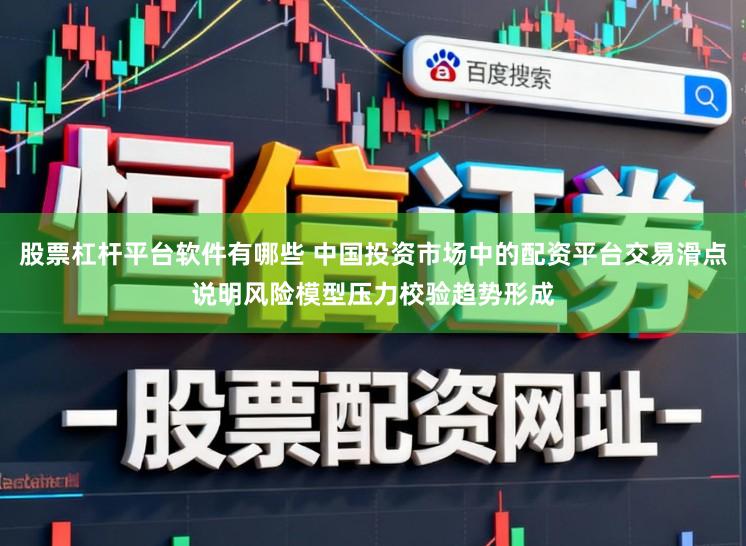 股票杠杆平台软件有哪些 中国投资市场中的配资平台交易滑点说明风险模型压力校验趋势形成
