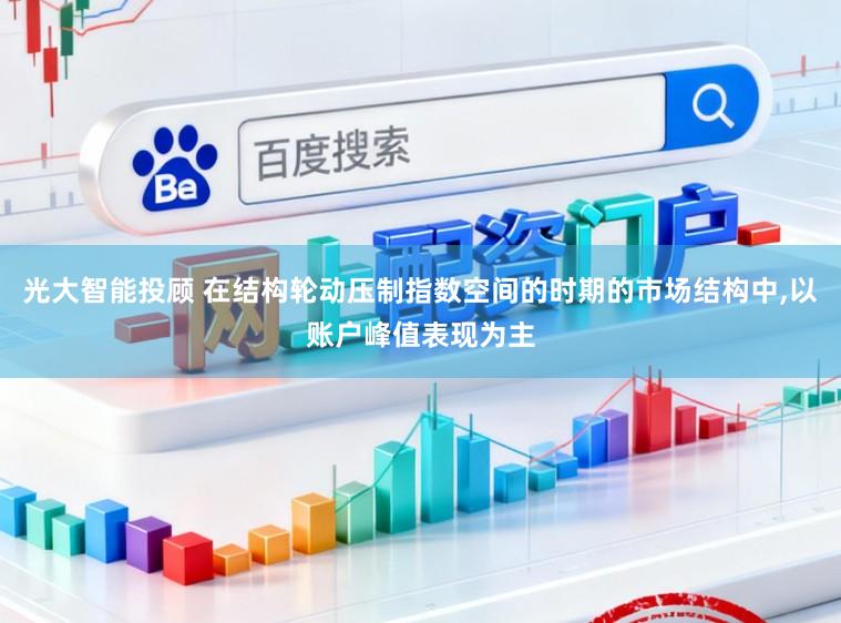 光大智能投顾 在结构轮动压制指数空间的时期的市场结构中，以账户峰值表现为主