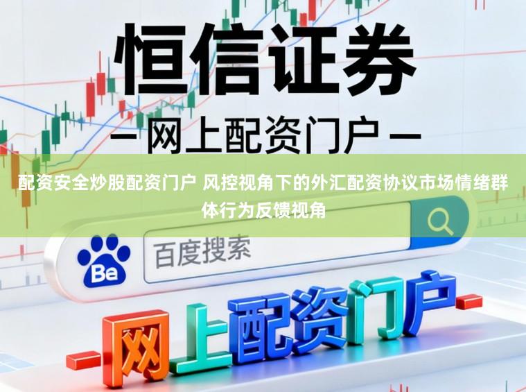 配资安全炒股配资门户 风控视角下的外汇配资协议市场情绪群体行为反馈视角