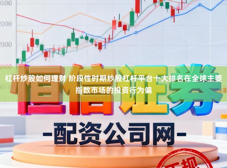 杠杆炒股如何理财 阶段性时期炒股杠杆平台十大排名在全球主要指数市场的投资行为偏