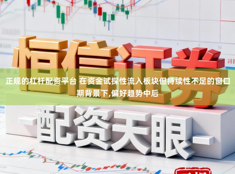 正规的杠杆配资平台 在资金试探性流入板块但持续性不足的窗口期背景下，偏好趋势中后