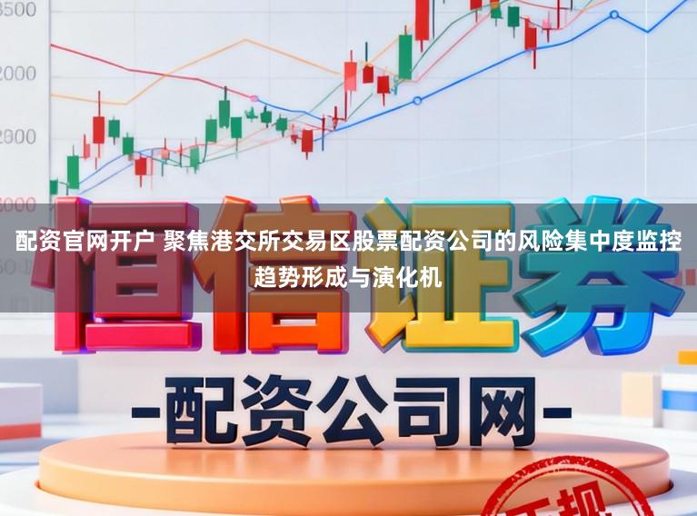 配资官网开户 聚焦港交所交易区股票配资公司的风险集中度监控趋势形成与演化机