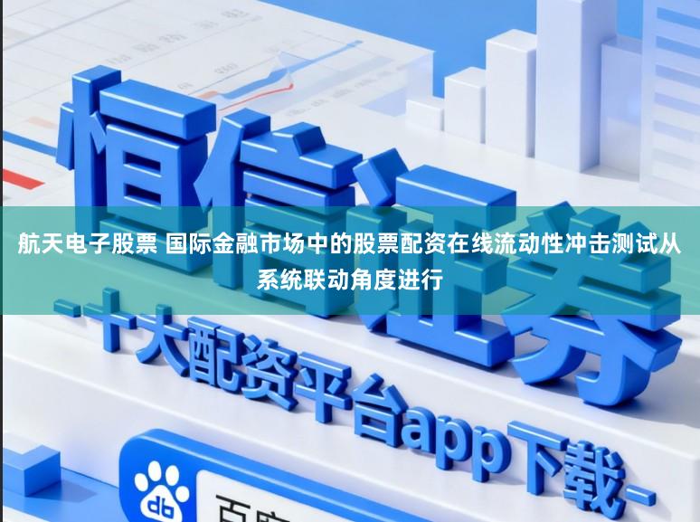 航天电子股票 国际金融市场中的股票配资在线流动性冲击测试从系统联动角度进行