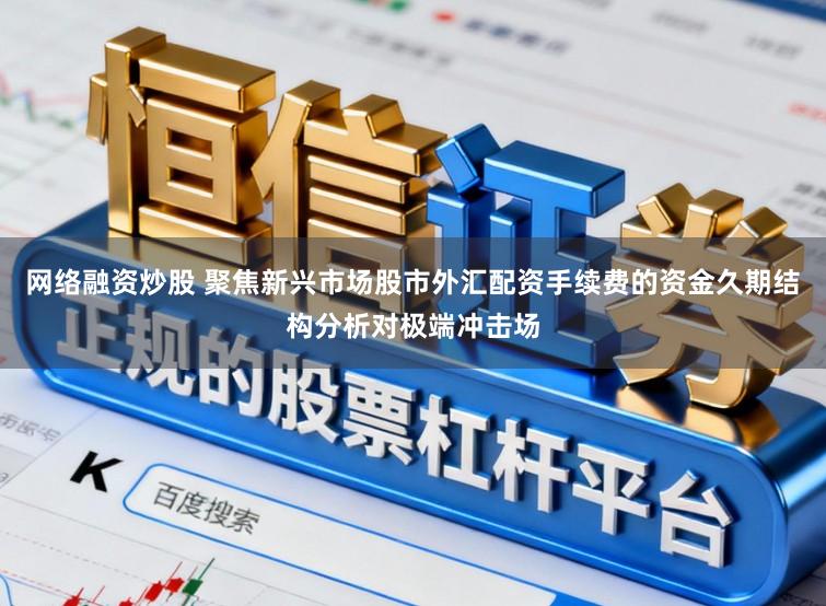 网络融资炒股 聚焦新兴市场股市外汇配资手续费的资金久期结构分析对极端冲击场