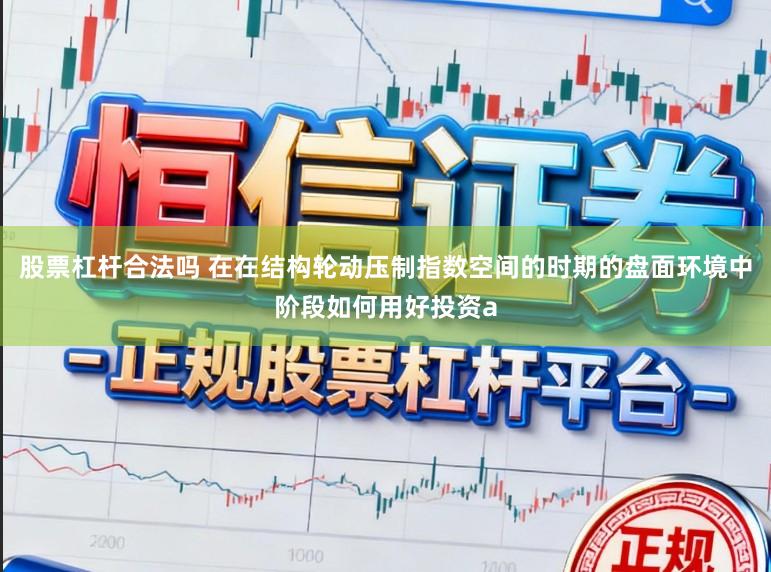 股票杠杆合法吗 在在结构轮动压制指数空间的时期的盘面环境中阶段如何用好投资a