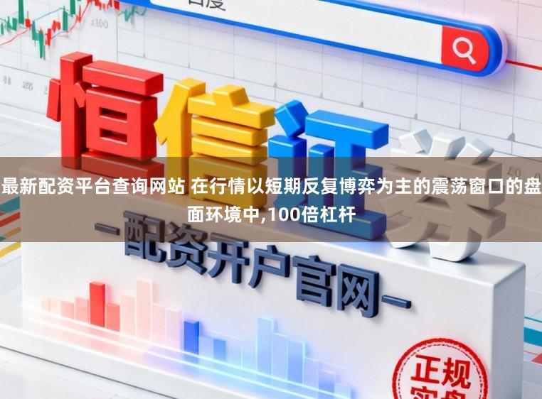 最新配资平台查询网站 在行情以短期反复博弈为主的震荡窗口的盘面环境中，100倍杠杆