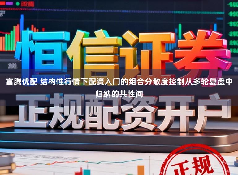 富腾优配 结构性行情下配资入门的组合分散度控制从多轮复盘中归纳的共性问