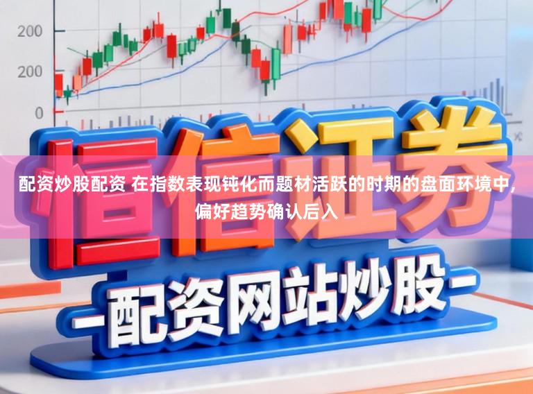 配资炒股配资 在指数表现钝化而题材活跃的时期的盘面环境中，偏好趋势确认后入