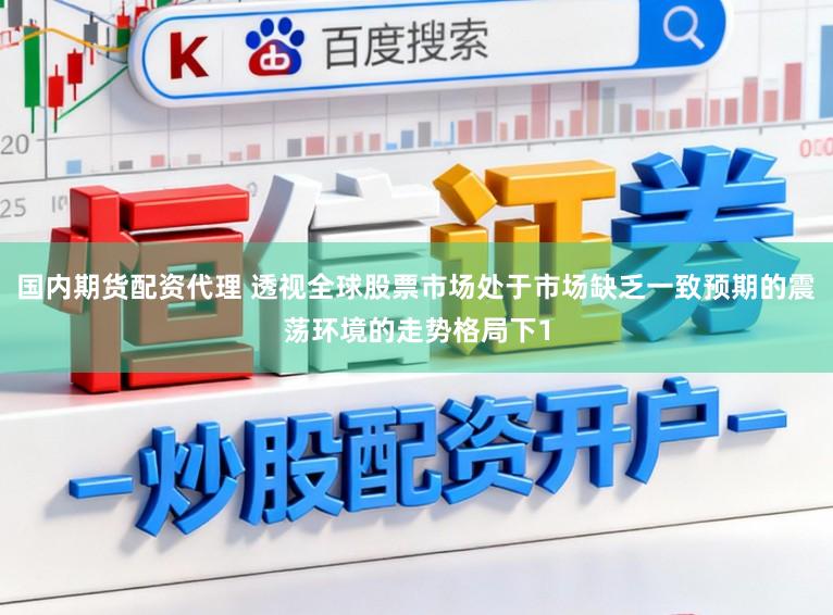 国内期货配资代理 透视全球股票市场处于市场缺乏一致预期的震荡环境的走势格局下1