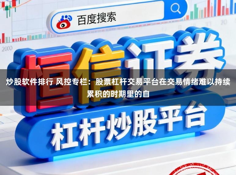 炒股软件排行 风控专栏：股票杠杆交易平台在交易情绪难以持续累积的时期里的自