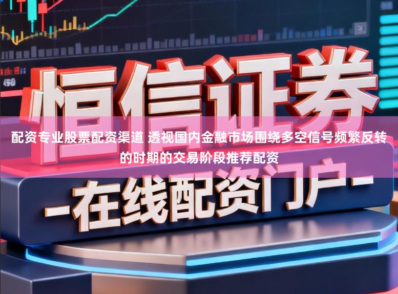配资专业股票配资渠道 透视国内金融市场围绕多空信号频繁反转的时期的交易阶段推荐配资