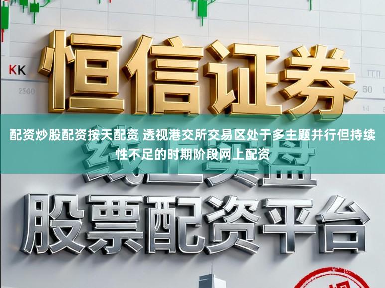 配资炒股配资按天配资 透视港交所交易区处于多主题并行但持续性不足的时期阶段网上配资