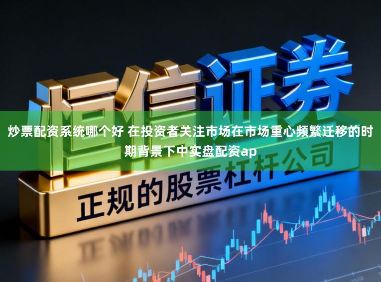 炒票配资系统哪个好 在投资者关注市场在市场重心频繁迁移的时期背景下中实盘配资ap