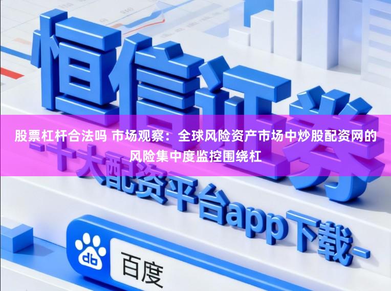 股票杠杆合法吗 市场观察：全球风险资产市场中炒股配资网的风险集中度监控围绕杠
