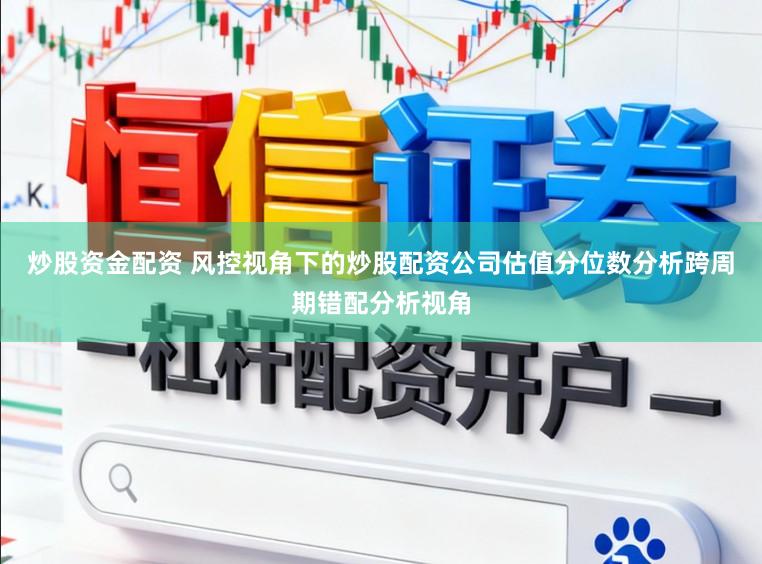 炒股资金配资 风控视角下的炒股配资公司估值分位数分析跨周期错配分析视角