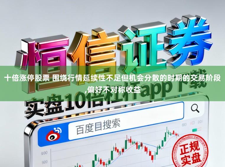 十倍涨停股票 围绕行情延续性不足但机会分散的时期的交易阶段,偏好不对称收益
