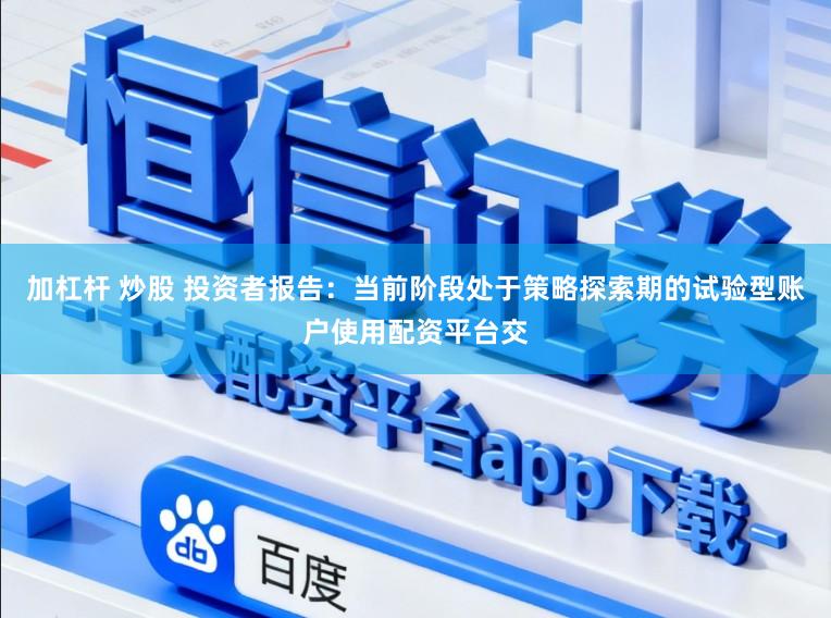 加杠杆 炒股 投资者报告：当前阶段处于策略探索期的试验型账户使用配资平台交