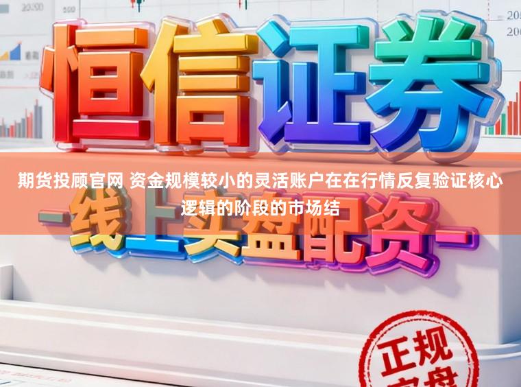 期货投顾官网 资金规模较小的灵活账户在在行情反复验证核心逻辑的阶段的市场结