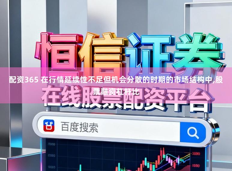 配资365 在行情延续性不足但机会分散的时期的市场结构中,股票融资杠杆比