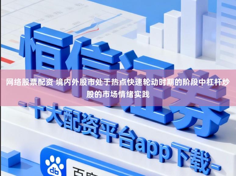 网络股票配资 境内外股市处于热点快速轮动时期的阶段中杠杆炒股的市场情绪实践