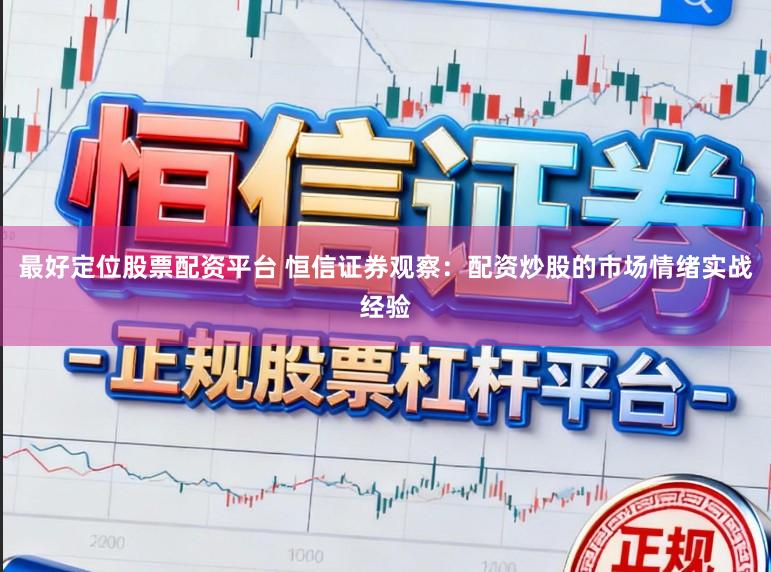 最好定位股票配资平台 恒信证券观察：配资炒股的市场情绪实战经验
