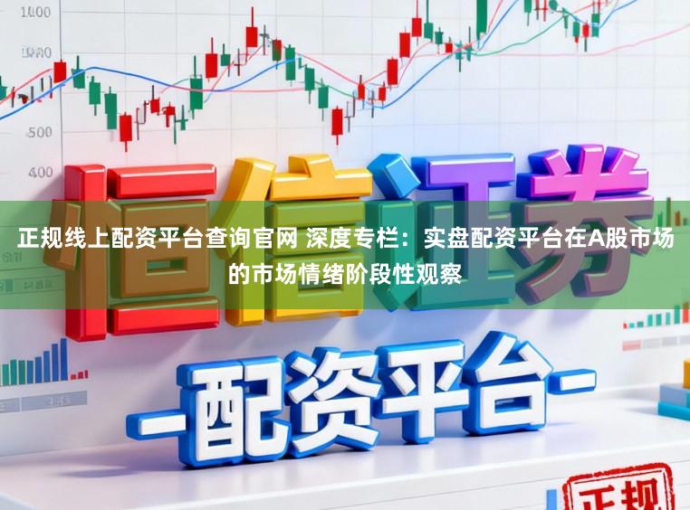 正规线上配资平台查询官网 深度专栏：实盘配资平台在A股市场的市场情绪阶段性观察