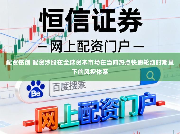 配资铭创 配资炒股在全球资本市场在当前热点快速轮动时期里下的风控体系