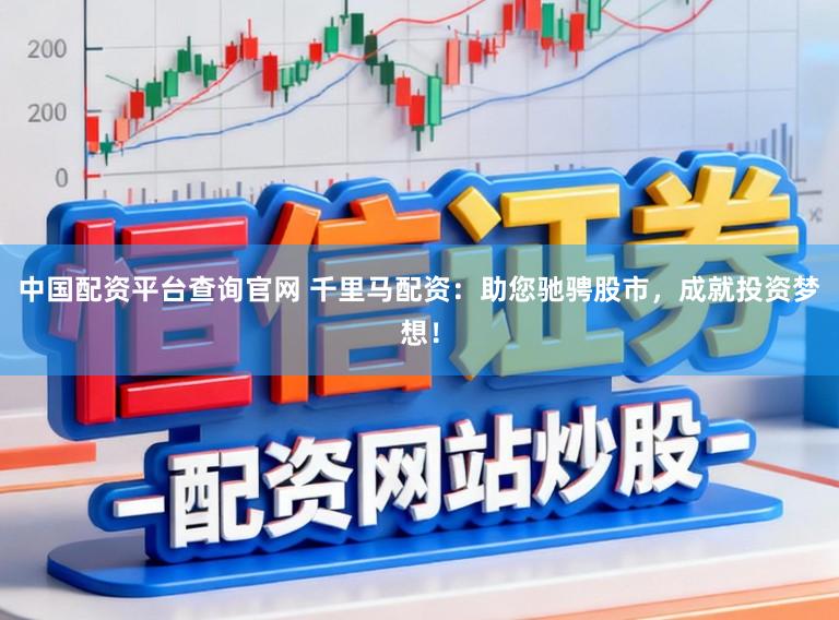 中国配资平台查询官网 千里马配资：助您驰骋股市，成就投资梦想！