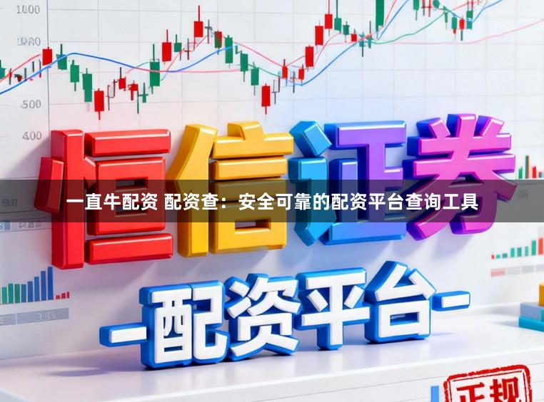 一直牛配资 配资查：安全可靠的配资平台查询工具