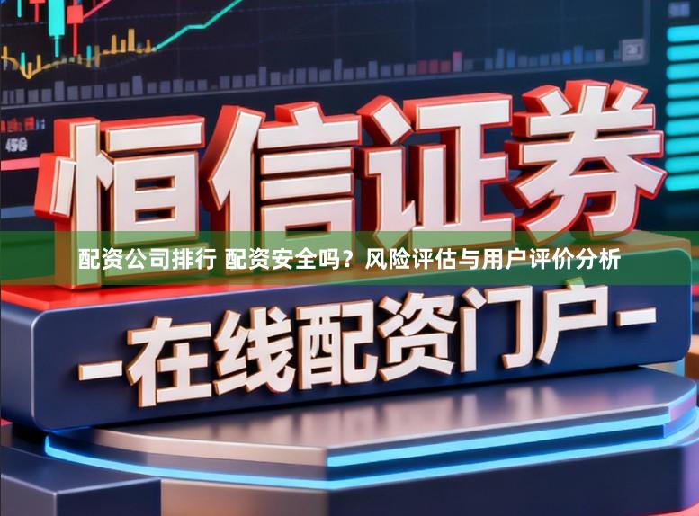 配资公司排行 配资安全吗？风险评估与用户评价分析
