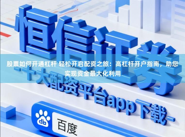 股票如何开通杠杆 轻松开启配资之旅：高杠杆开户指南，助您实现资金最大化利用