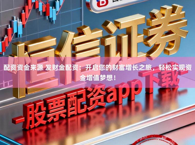 配资资金来源 发财金配资：开启您的财富增长之旅，轻松实现资金增值梦想！