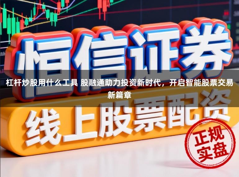 杠杆炒股用什么工具 股融通助力投资新时代，开启智能股票交易新篇章