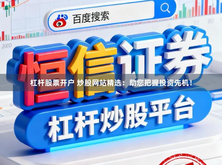 杠杆股票开户 炒股网站精选：助您把握投资先机！