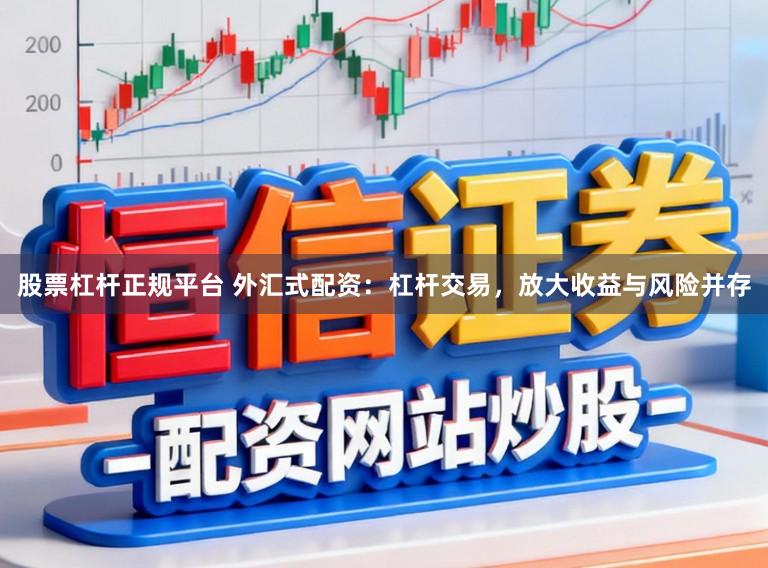 股票杠杆正规平台 外汇式配资：杠杆交易，放大收益与风险并存