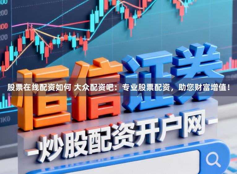 股票在线配资如何 大众配资吧：专业股票配资，助您财富增值！
