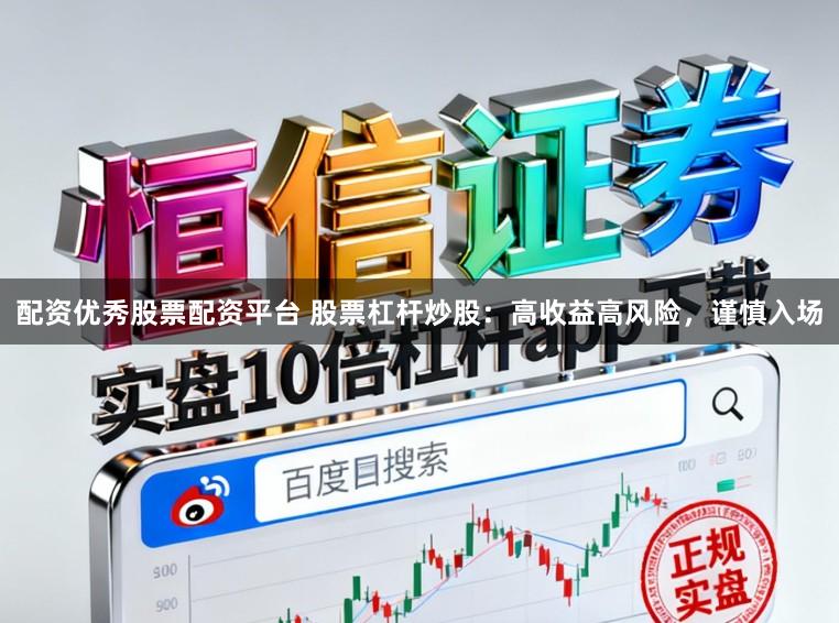 配资优秀股票配资平台 股票杠杆炒股：高收益高风险，谨慎入场