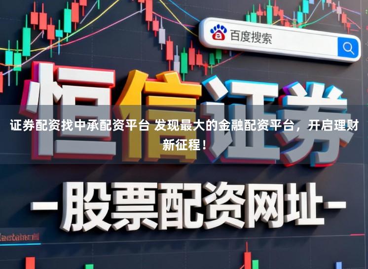 证券配资找中承配资平台 发现最大的金融配资平台，开启理财新征程！
