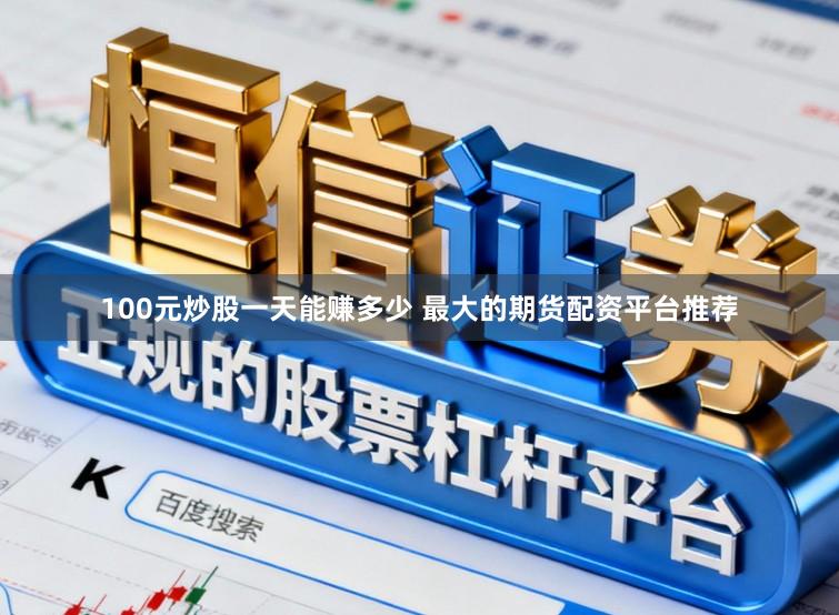 100元炒股一天能赚多少 最大的期货配资平台推荐
