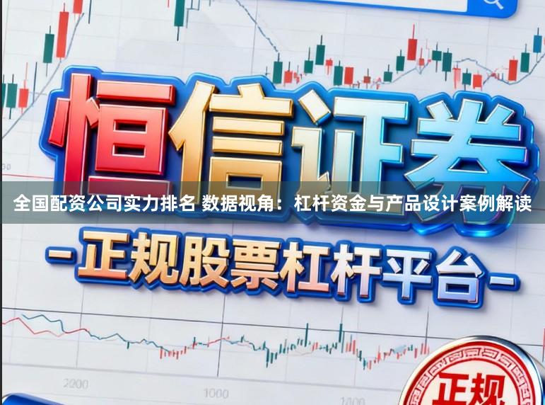 全国配资公司实力排名 数据视角：杠杆资金与产品设计案例解读
