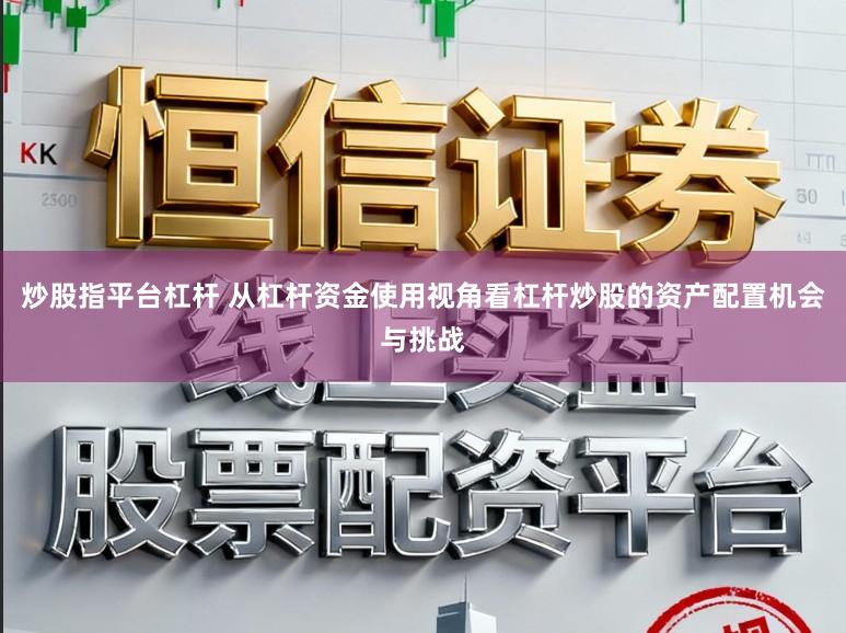 炒股指平台杠杆 从杠杆资金使用视角看杠杆炒股的资产配置机会与挑战